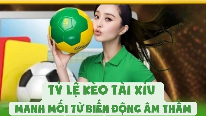 Tỷ Lệ Kèo Tài Xỉu - Manh Mối Từ Biến Động Âm Thầm